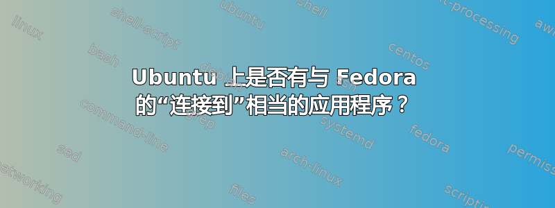 Ubuntu 上是否有与 Fedora 的“连接到”相当的应用程序？