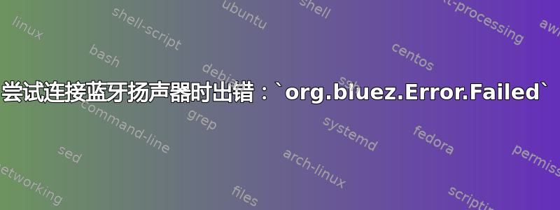 尝试连接蓝牙扬声器时出错：`org.bluez.Error.Failed`