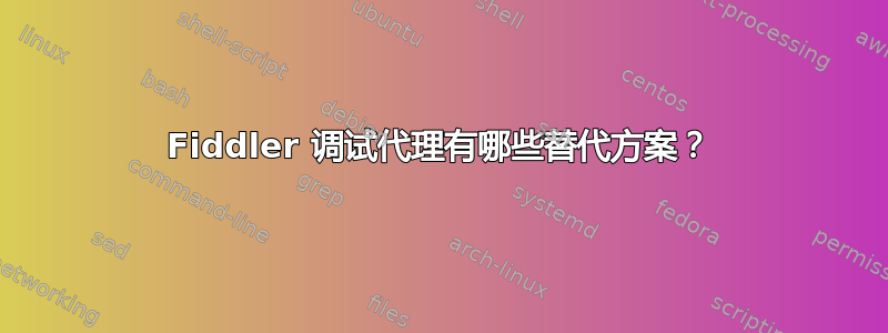 Fiddler 调试代理有哪些替代方案？