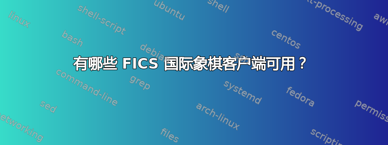 有哪些 FICS 国际象棋客户端可用？