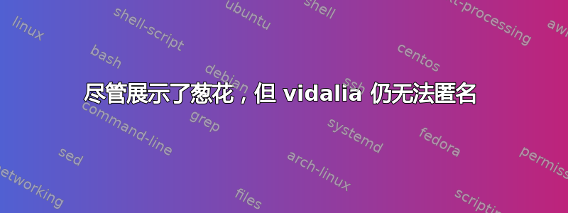 尽管展示了葱花，但 vidalia 仍无法匿名