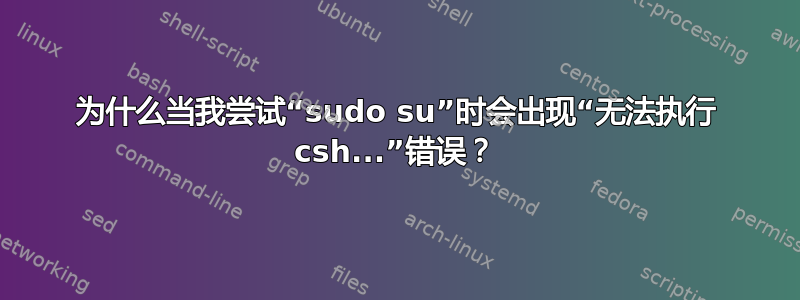 为什么当我尝试“sudo su”时会出现“无法执行 csh...”错误？