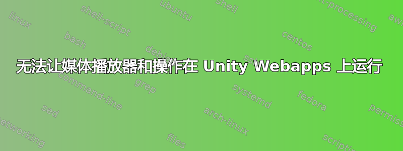 无法让媒体播放器和操作在 Unity Webapps 上运行