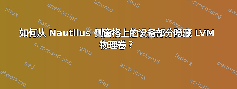 如何从 Nautilus 侧窗格上的设备部分隐藏 LVM 物理卷？