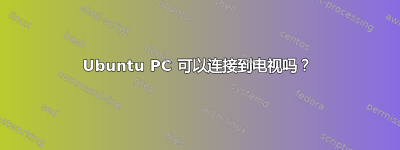 Ubuntu PC 可以连接到电视吗？