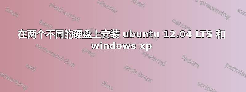 在两个不同的硬盘上安装 ubuntu 12.04 LTS 和 windows xp