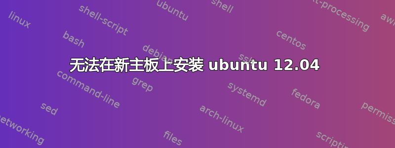 无法在新主板上安装 ubuntu 12.04