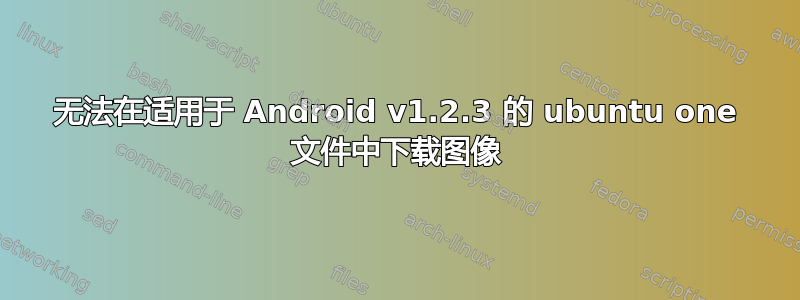 无法在适用于 Android v1.2.3 的 ubuntu one 文件中下载图像