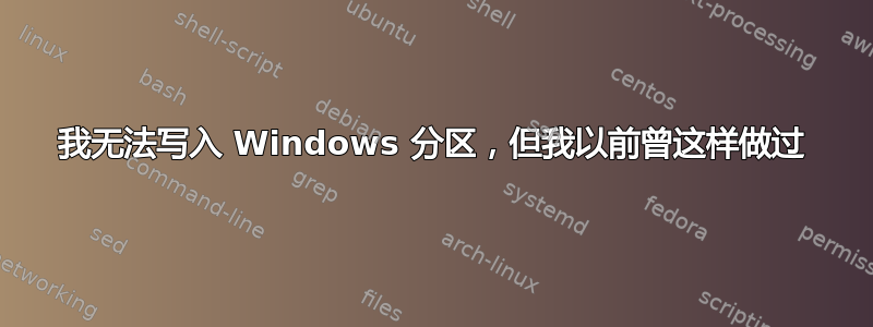 我无法写入 Windows 分区，但我以前曾这样做过