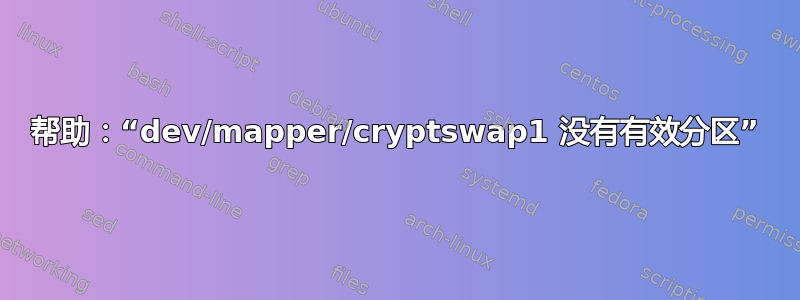 帮助：“dev/mapper/cryptswap1 没有有效分区”