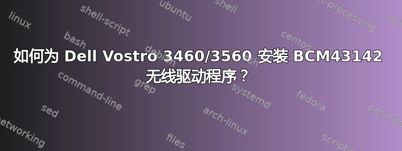 如何为 Dell Vostro 3460/3560 安装 BCM43142 无线驱动程序？