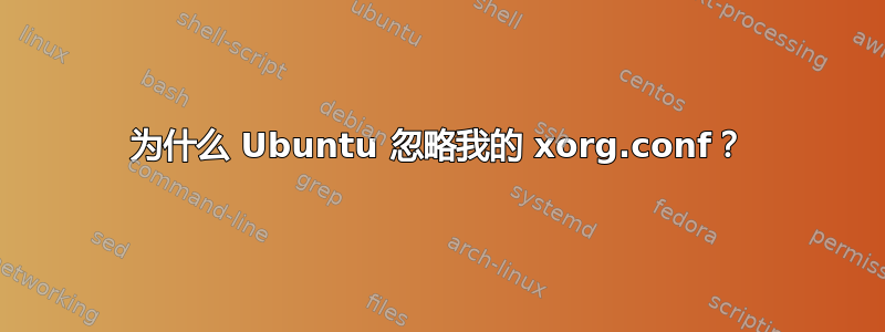 为什么 Ubuntu 忽略我的 xorg.conf？