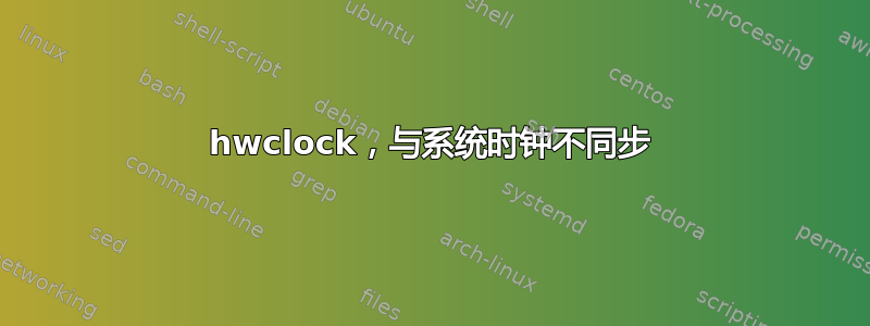 hwclock，与系统时钟不同步