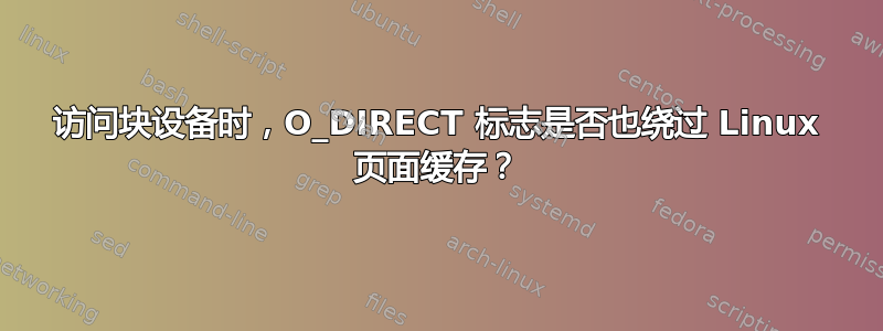 访问块设备时，O_DIRECT 标志是否也绕过 Linux 页面缓存？