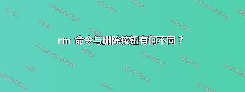 rm 命令与删除按钮有何不同？