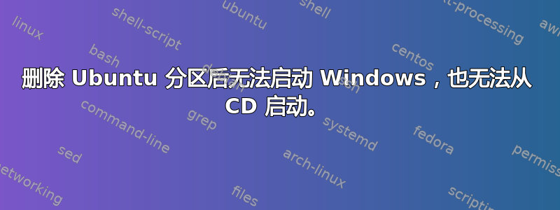 删除 Ubuntu 分区后无法启动 Windows，也无法从 CD 启动。