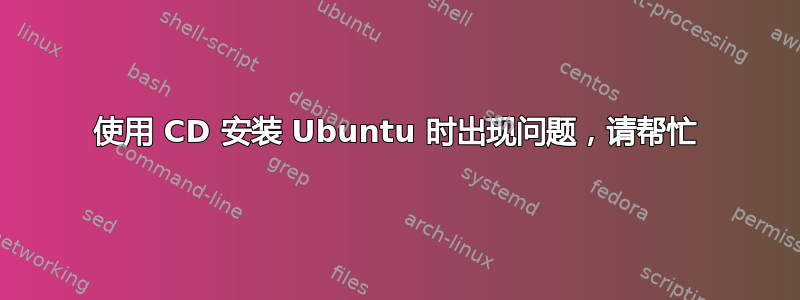 使用 CD 安装 Ubuntu 时出现问题，请帮忙