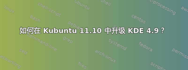 如何在 Kubuntu 11.10 中升级 KDE 4.9？