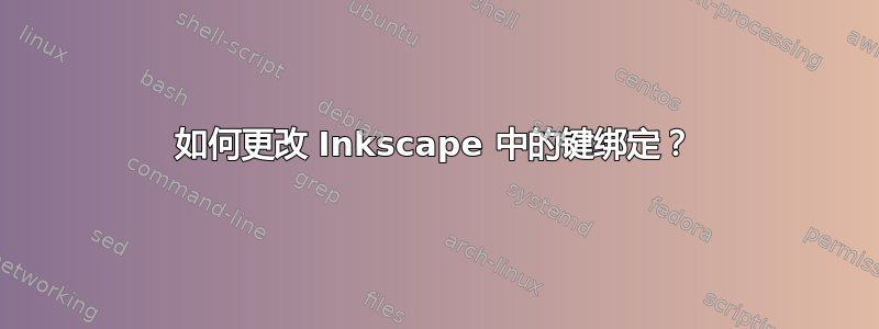 如何更改 Inkscape 中的键绑定？