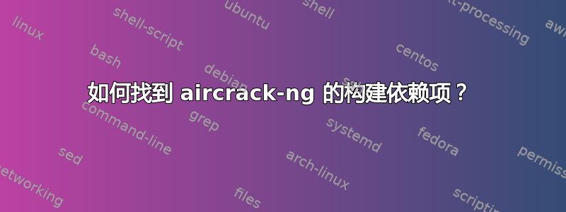 如何找到 aircrack-ng 的构建依赖项？