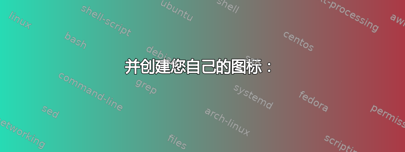 并创建您自己的图标：