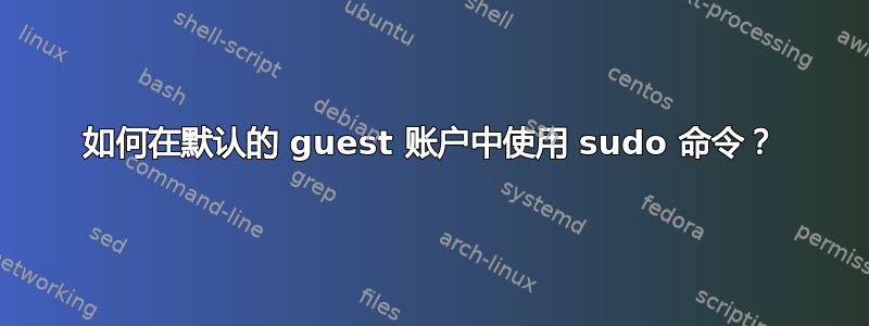 如何在默认的 guest 账户中使用 sudo 命令？