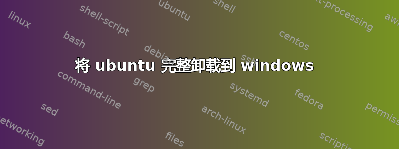 将 ubuntu 完整卸载到 windows 