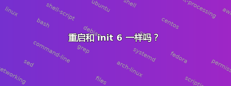 重启和 init 6 一样吗？