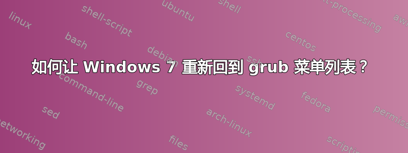 如何让 Windows 7 重新回到 grub 菜单列表？