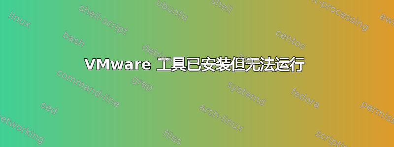 VMware 工具已安装但无法运行