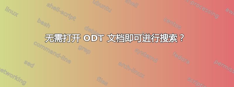 无需打开 ODT 文档即可进行搜索？