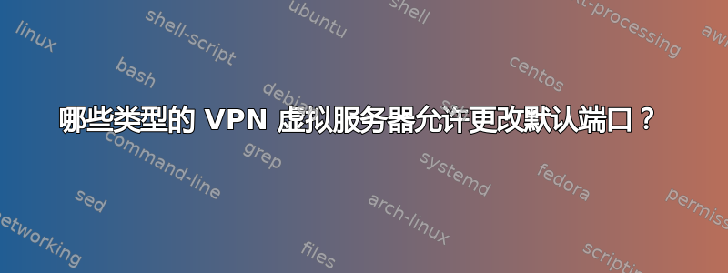 哪些类型的 VPN 虚拟服务器允许更改默认端口？