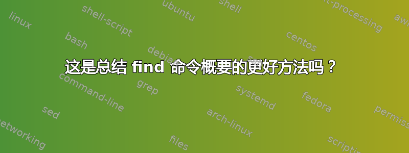 这是总结 find 命令概要的更好方法吗？