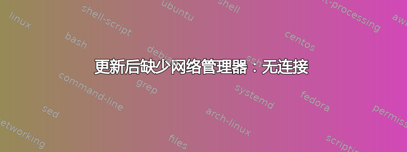 更新后缺少网络管理器：无连接