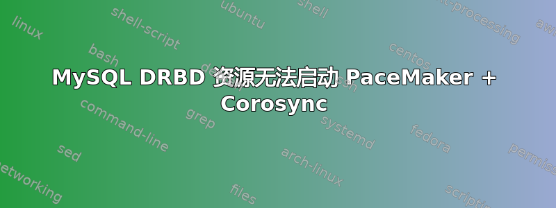 MySQL DRBD 资源无法启动 PaceMaker + Corosync