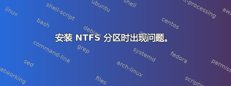 安装 NTFS 分区时出现问题。