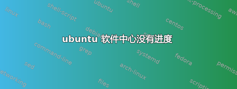 ubuntu 软件中心没有进度