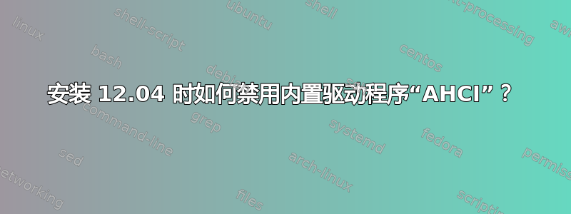 安装 12.04 时如何禁用内置驱动程序“AHCI”？