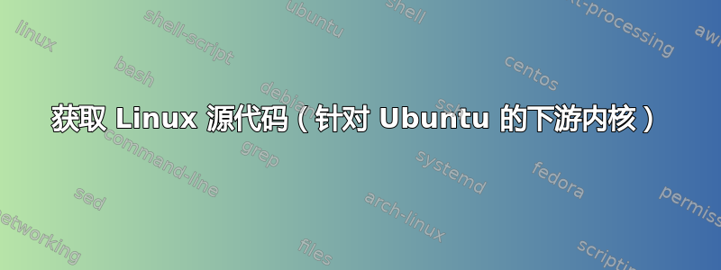 获取 Linux 源代码（针对 Ubuntu 的下游内核）