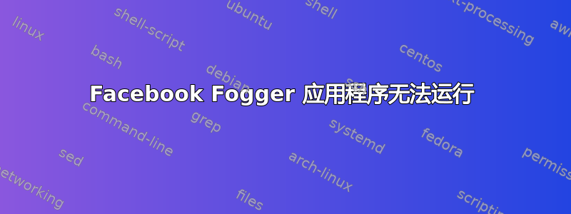 Facebook Fogger 应用程序无法运行