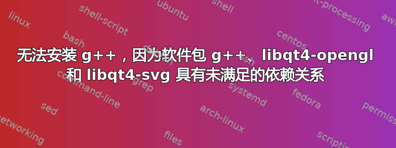 无法安装 g++，因为软件包 g++、libqt4-opengl 和 libqt4-svg 具有未满足的依赖关系