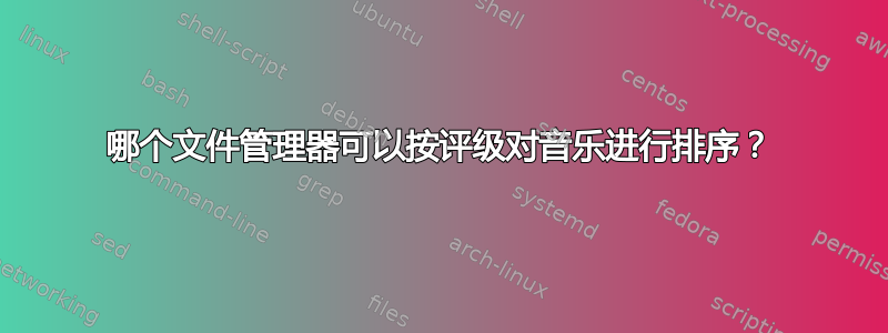 哪个文件管理器可以按评级对音乐进行排序？