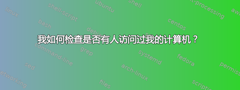 我如何检查是否有人访问过我的计算机？