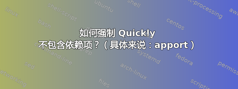 如何强制 Quickly 不包含依赖项？（具体来说：apport）