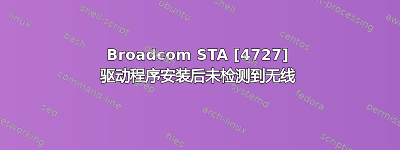 Broadcom STA [4727] 驱动程序安装后未检测到无线