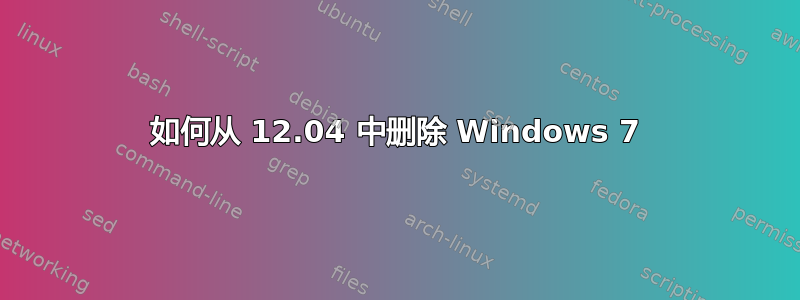 如何从 12.04 中删除 Windows 7