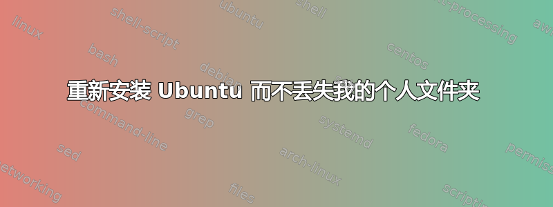 重新安装 Ubuntu 而不丢失我的个人文件夹