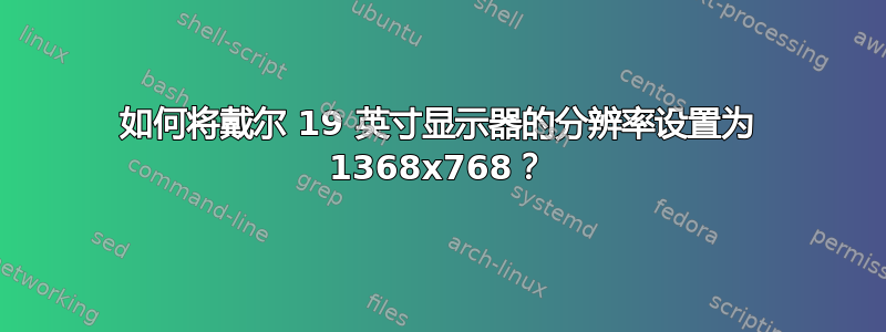 如何将戴尔 19 英寸显示器的分辨率设置为 1368x768？