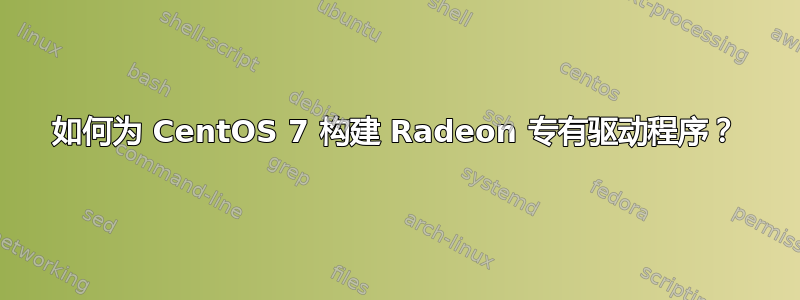 如何为 CentOS 7 构建 Radeon 专有驱动程序？