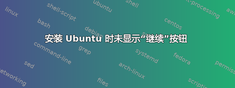 安装 Ubuntu 时未显示“继续”按钮